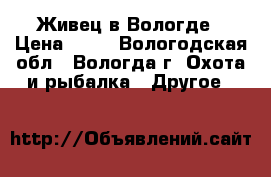 Живец в Вологде › Цена ­ 10 - Вологодская обл., Вологда г. Охота и рыбалка » Другое   